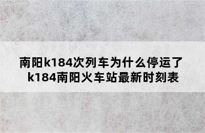 南阳k184次列车为什么停运了 k184南阳火车站最新时刻表